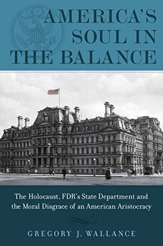America's Soul in the Balance: The Holocaust, FDR's State Department, and the Moral Disgrace of a...