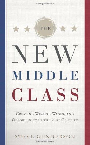 The New Middle Class: Creating Wages, Wealth, and Opportunity in the 21st Century (9781608325689) by Gunderson, Steve