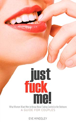 9781608422999: Just Fuck Me! - What Women Want Men to Know About Taking Control in the Bedroom (A Guide for Couples) - Revised Edition