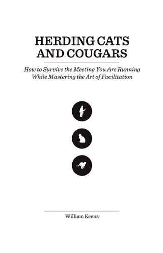 9781608443505: Herding Cats and Cougars: How to Survive the Meeting You Are Running While Mastering the Art of Facilitation