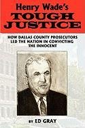 Henry Wade's Tough Justice: How Dallas County Prosecutors Led the Nation in Convicting the Innocent (9781608447459) by Gray, Edward; Gray, Ed