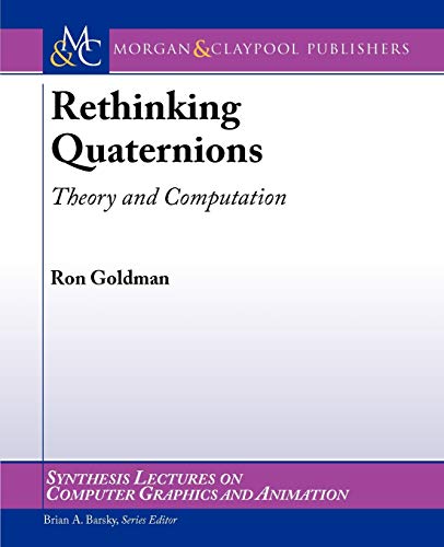 Rethinking Quaternions: Theory and Computation (Synthesis Lectures on Computer Graphics and Animation) (9781608454204) by Goldman, Ron