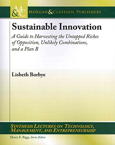 Sustainable Innovation: A Guide to Harvesting the Untapped Riches of Opposition, Unlikely Combinations, and a Plan B (Synthesis Lectures on Technology, Management, and Entrepreneurship) (9781608457465) by Borbye, Lisbeth