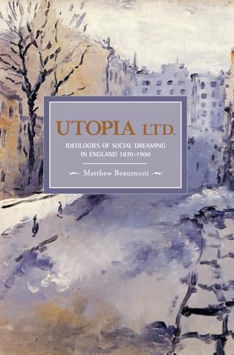 Utopia, Ltd.: Ideologies of Social Dreaming in England 1870-1900 (Historical Materialism) (9781608460212) by Beaumont, Matthew