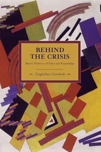 Beispielbild fr Behind the Crisis: Marxs Dialectic of Value and Knowledge (Historical Materialism) zum Verkauf von mountain