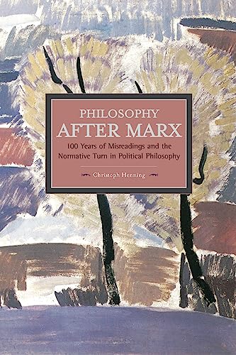 9781608464760: Philosophy After Marx: 100 Years Of Misreadings And The Normative Turn In Political Philosophy: Historical Materialism, Volume 65