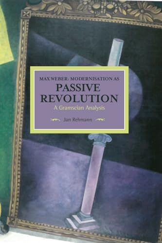 9781608465514: Max Weber: Modernisation as Passive Revolution : A Gramscian Analysis (Historical Materialism)