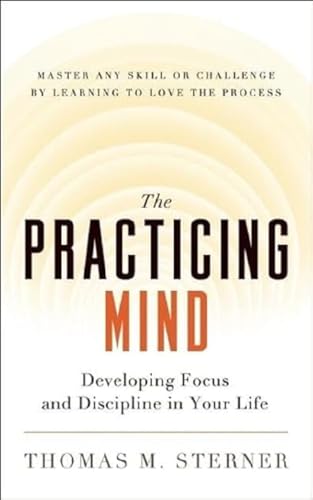 9781608680900: The Practicing Mind: Developing Focus and Discipline in Your Life - Master Any Skill or Challenge by Learning to Love the Process