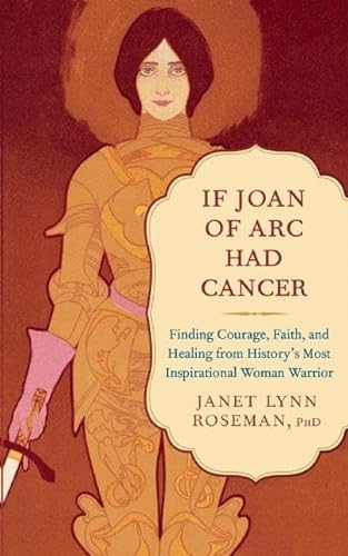 Stock image for If Joan of Arc Had Cancer : Finding Courage, Faith, and Healing from History's Most Inspirational Woman Warrior for sale by Better World Books