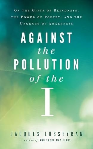 Beispielbild fr Against the Pollution of the I: On the Gifts of Blindness, the Power of Poetry, and the Urgency of Awareness zum Verkauf von Jenson Books Inc