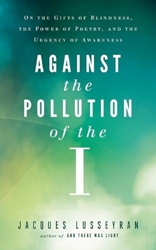 Imagen de archivo de Against the Pollution of the I: On the Gifts of Blindness, the Power of Poetry, and the Urgency of Awareness a la venta por Goodwill Industries