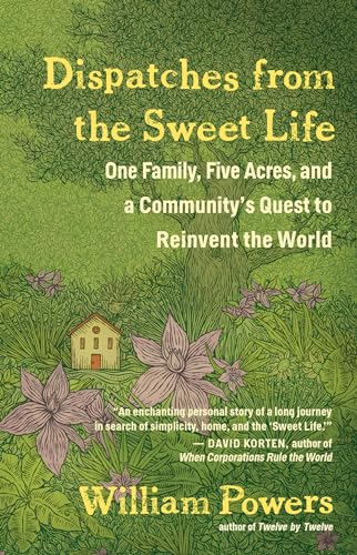 Stock image for Dispatches from the Sweet Life: One Family, Five Acres, and a Community's Quest to Reinvent the World for sale by Idaho Youth Ranch Books