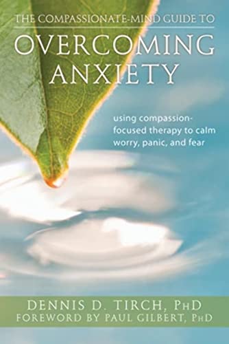 Compassionate-Mind Guide To Overcoming Anxiety : Using Compassion-Focused Therapy To Calm Worry, ...