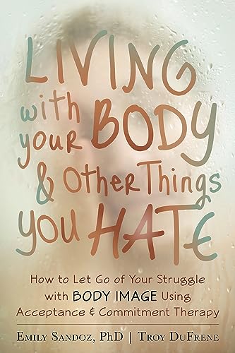 Stock image for Living With Your Body and Other Things You Hate: How to Let Go of Your Struggle With Body Image Using Acceptance and Commitment Therapy for sale by Revaluation Books