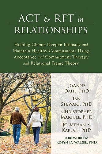 ACT and RFT in Relationships: Helping Clients Deepen Intimacy and Maintain Healthy Commitments Using Acceptance and Commitment Therapy and Relational Frame Theory (9781608823345) by Dahl PhD, JoAnne; Stewart PhD, Ian; Martell PhD, Christopher R.; Kaplan PhD, Jonathan S