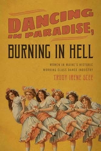 Stock image for Dancing in Paradise, Burning in Hell: Women in Maine's Historic Working Class Dance Industry for sale by ThriftBooks-Dallas