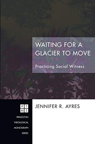 Stock image for Waiting for a Glacier to Move: Practicing Social Witness: 170 (Princeton Theological Monograph) for sale by WorldofBooks