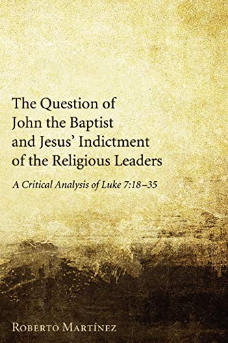 Stock image for The Question of John the Baptist and Jesus' Indictment of the Religious Leaders: A Critical Analysis of Luke 7:18-35 for sale by Chiron Media