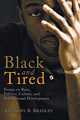 Stock image for Black and Tired : Essays on Race, Politics, Culture, and International Development for sale by Better World Books