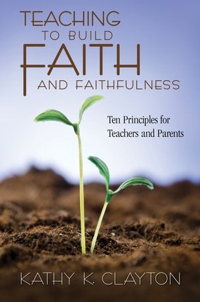 9781609073213: Teaching to Build Faith and Faithfulness: Ten Principles for Teachers and Parents