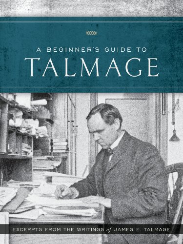 

A Beginner's Guide to Talmage: Excerpts From the Writings of James E. Talmage