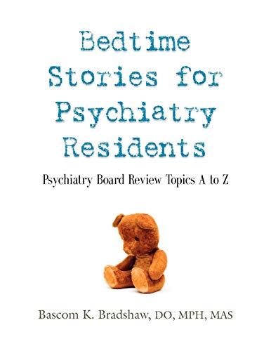 BEDTIME STORIES FOR PSYCHIATRY RESIDENTS: Psychiatry Board Review Topics A to Z - Bradshaw DO MPH MAS, Bascom K.