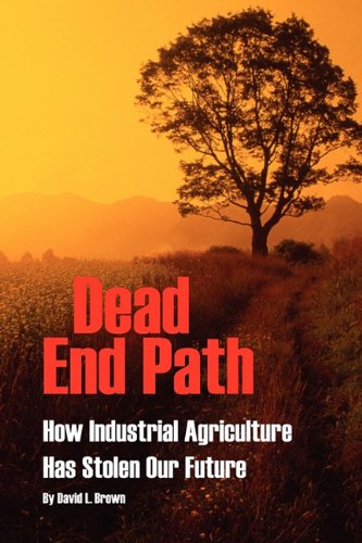 Dead End Path: How Industrial Agriculture Has Stolen Our Future (9781609104740) by Brown, David L.