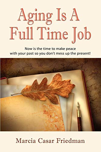 Stock image for Aging Is a Full Time Job: Now Is the Time to Make Peace With Your Past So You Don't Mess Up the Present! for sale by Irish Booksellers