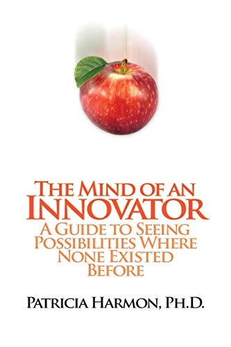 The Mind of an Innovator: A Guide to Seeing Possibilities Where None Existed Before - Patricia Harmon