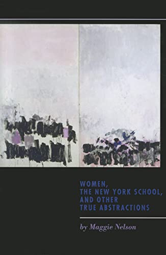 Women, the New York School, and Other True Abstractions - Maggie Nelson