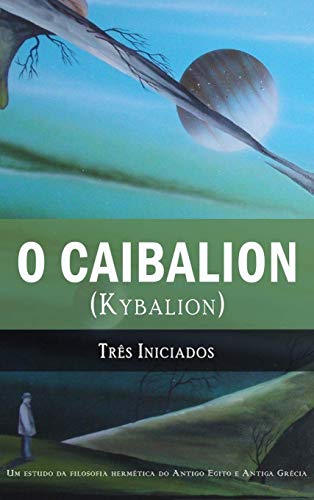 O Caibalion: (Kybalion) - TrÃªs Iniciados,Alexandre Palmira,Fabio de Araujo