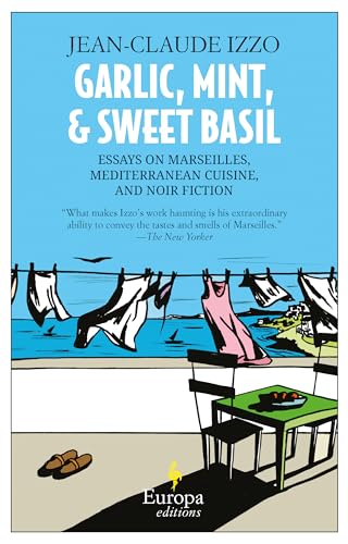 Garlic, Mint, & Sweet Basil: Essays on Marseilles, Mediterranean Cuisine, and Noir Fiction (9781609451158) by Izzo, Jean-Claude