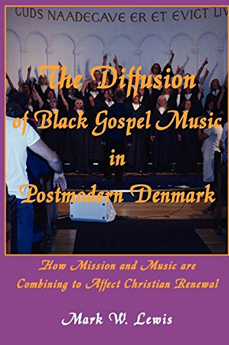 The Diffusion of Black Gospel Music in Postmodern Denmark (Asbury Theological Seminary Series in World Christian Revita) (9781609470043) by Lewis, Mark W
