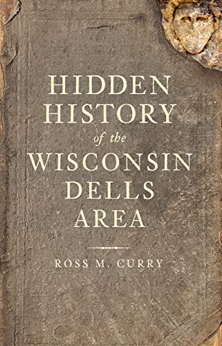 Hidden History of the Wisconsin Dells Area - Curry, Ross M.