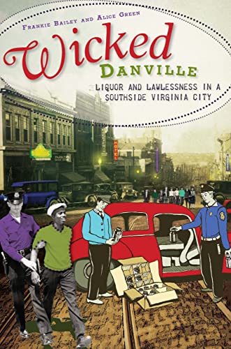 Wicked Danville:: Liquor and Lawlessness in a Southside Virginia City (9781609490379) by Bailey, Frankie; Green, Alice