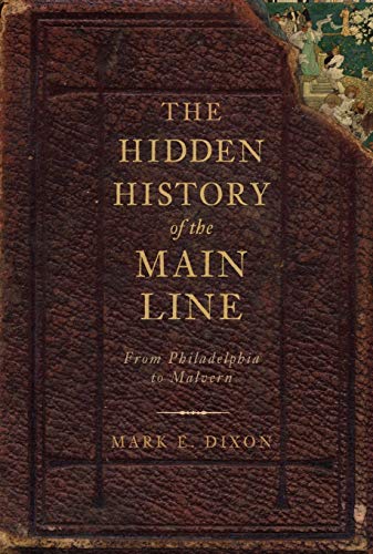 The Hidden History of the Main Line:: From Philadelphia to Malvern - Dixon, Mark E.