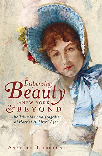 9781609492793: Dispensing Beauty in New York and Beyond: The Triumphs and Tragedies of Harriet Hubbard Ayer