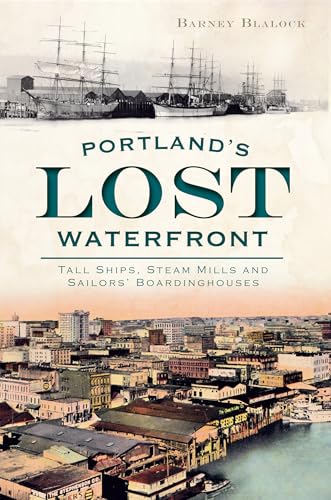 9781609495954: Portland's Lost Waterfront: Tall Ships, Steam Mills and Sailors' Boardinghouses