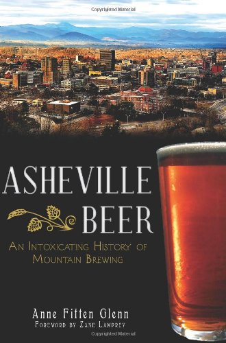 Imagen de archivo de Asheville Beer: An Intoxicating History of Mountain Brewing a la venta por Montana Book Company
