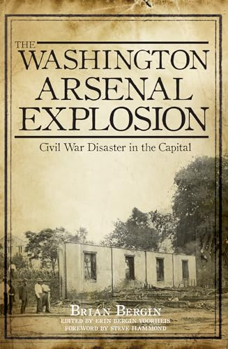 9781609497934: The Washington Arsenal Explosion: Civil War Disaster in the Capital