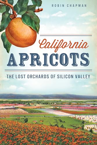 Stock image for California Apricots: The Lost Orchards of Silicon Valley for sale by ThriftBooks-Atlanta