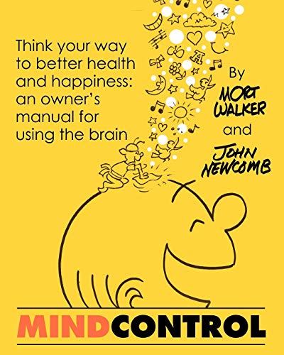 Mind Control: Think Your Way to Better Health and Happiness: An Owner's Manual for Using the Brain - Mort Walker, John Newcomb