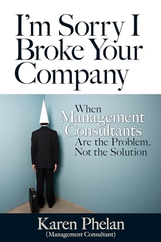 Beispielbild fr I'm Sorry I Broke Your Company : When Management Consultants Are the Problem, Not the Solution zum Verkauf von Better World Books