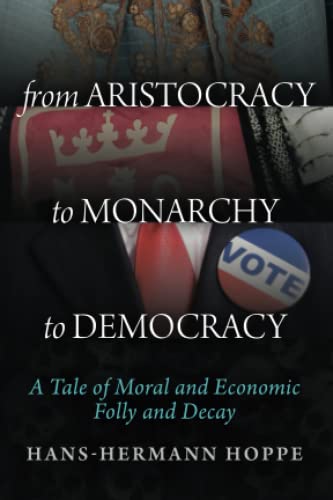 Imagen de archivo de From Aristocracy to Monarchy to Democracy: A Tale of Moral and Economic Folly and Decay a la venta por Revaluation Books