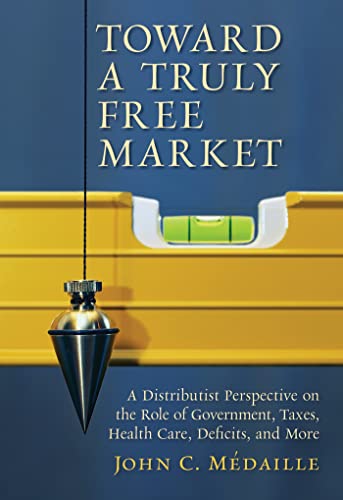 Beispielbild fr Toward a Truly Free Market: A Distributist Perspective on the Role of Government, Taxes, Health Care, Deficits, and More (Culture of Enterprise) zum Verkauf von HPB-Red