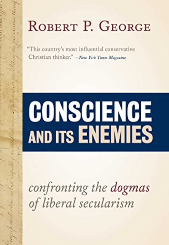 Conscience and Its Enemies: Confronting the Dogmas of Liberal Secularism (American Ideals & Institutions) (Volume 1) (9781610170703) by Robert P George