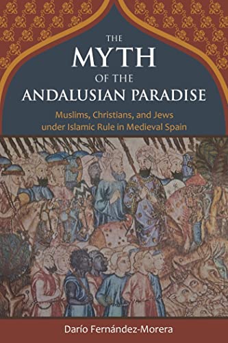 9781610170956: The Myth of the Andalusian Paradise: Muslims, Christians, and Jews Under Islamic Rule in Medieval Spain