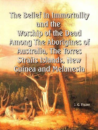 The Belief In Immortality and the Worship of the Dead Among The Aborigines of Australia, The Torres Straits Islands, New Guinea and Melanesia (Large Print) (9781610336413) by J. G. Frazer