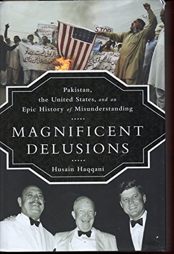 Imagen de archivo de Magnificent Delusions: Pakistan, the United States, and an Epic History of Misunderstanding a la venta por Bookmonger.Ltd