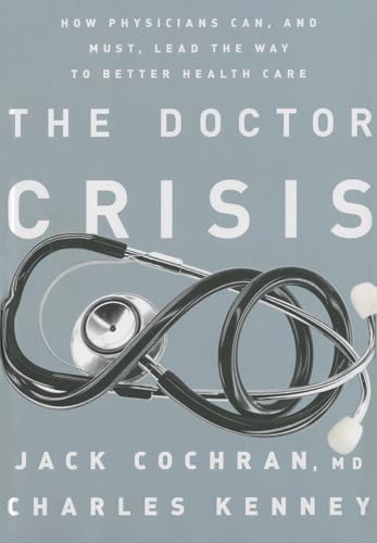 Stock image for The Doctor Crisis : How Physicians Can, and Must, Lead the Way to Better Health Care for sale by Better World Books